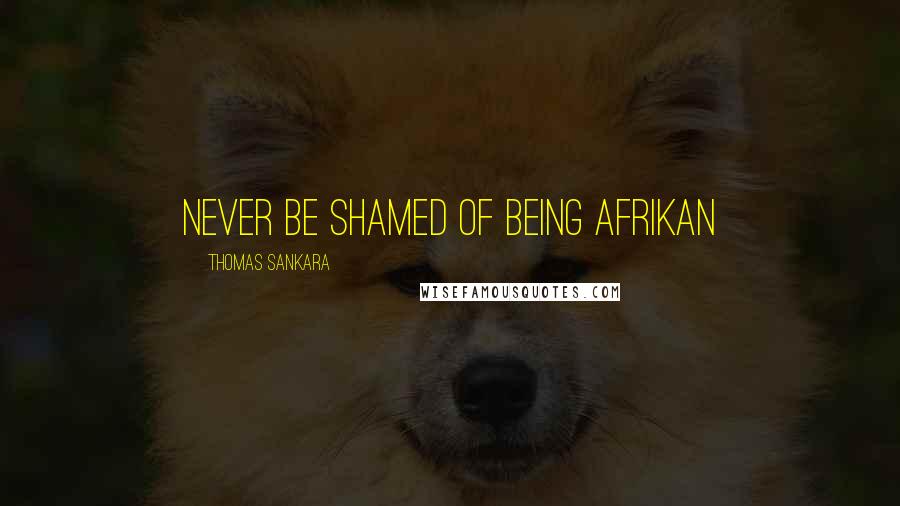 Thomas Sankara Quotes: Never be shamed of being Afrikan