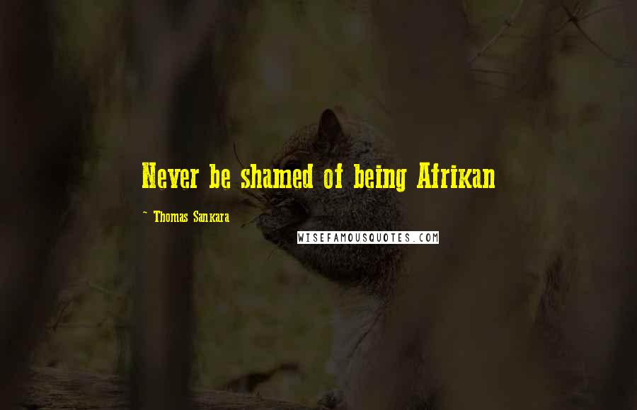 Thomas Sankara Quotes: Never be shamed of being Afrikan