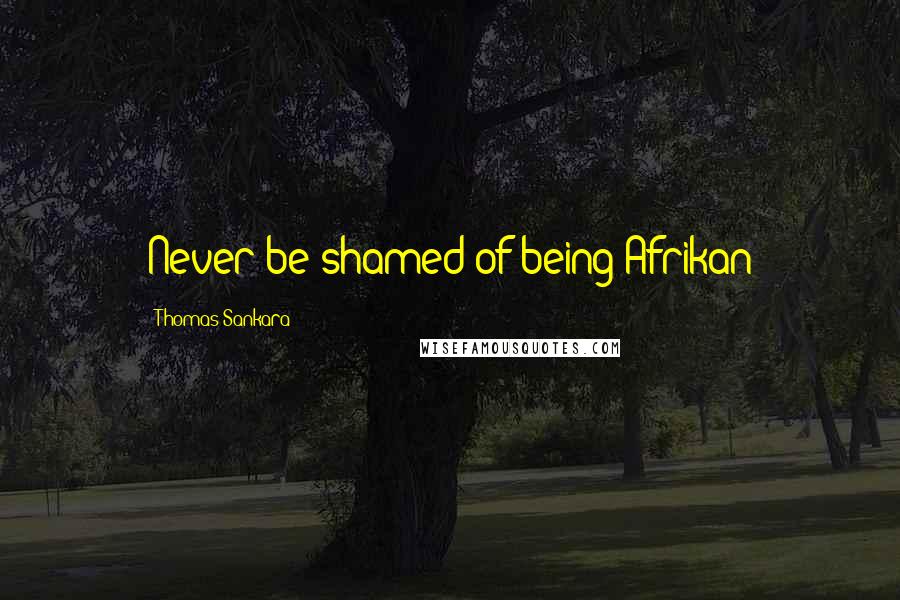 Thomas Sankara Quotes: Never be shamed of being Afrikan