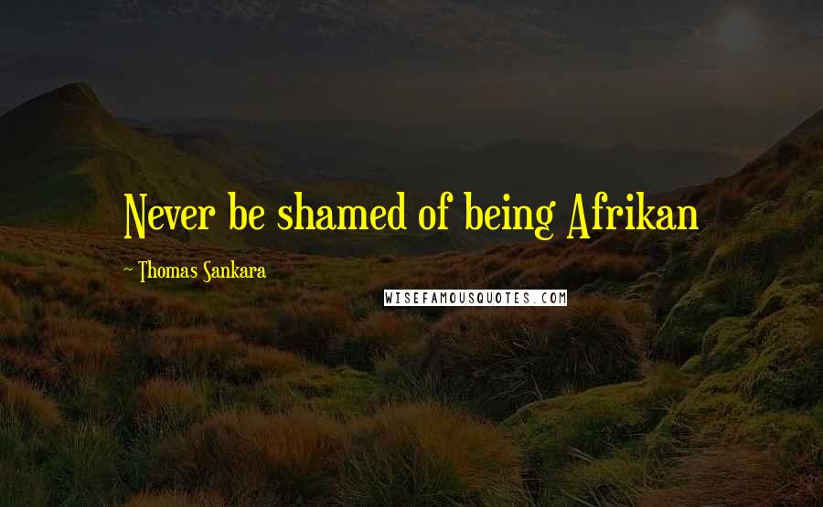 Thomas Sankara Quotes: Never be shamed of being Afrikan