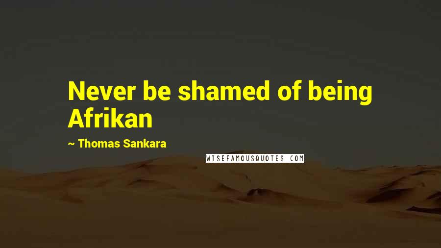 Thomas Sankara Quotes: Never be shamed of being Afrikan