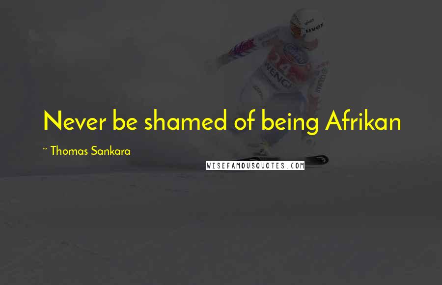 Thomas Sankara Quotes: Never be shamed of being Afrikan