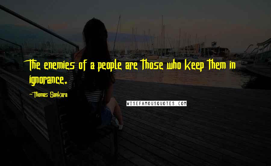 Thomas Sankara Quotes: The enemies of a people are those who keep them in ignorance.