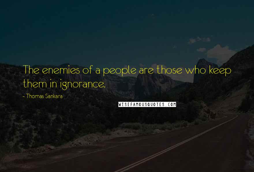 Thomas Sankara Quotes: The enemies of a people are those who keep them in ignorance.