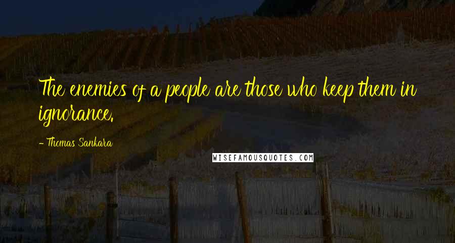 Thomas Sankara Quotes: The enemies of a people are those who keep them in ignorance.