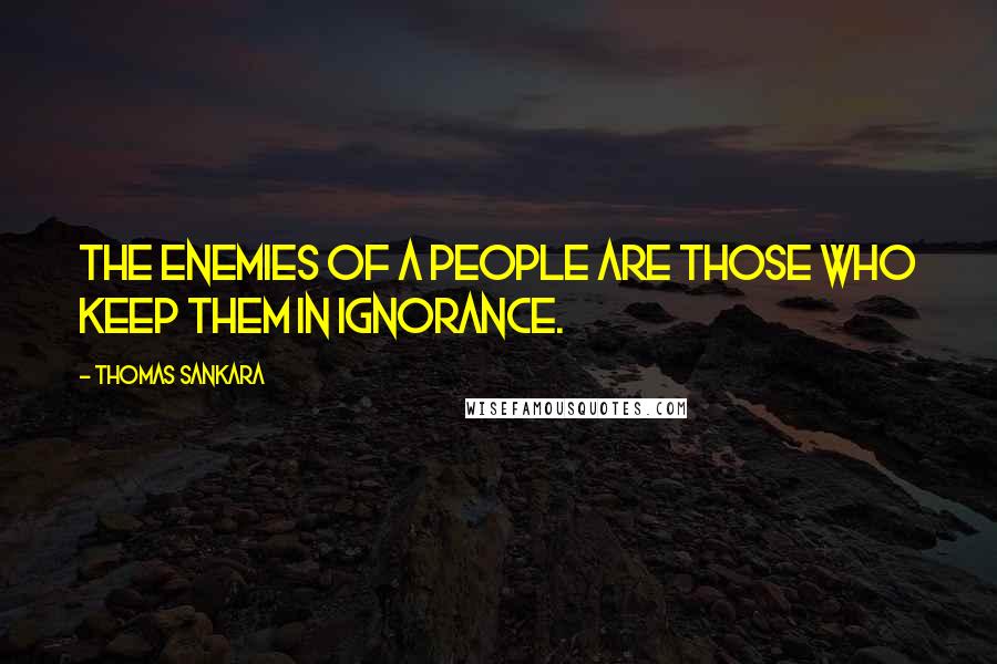 Thomas Sankara Quotes: The enemies of a people are those who keep them in ignorance.