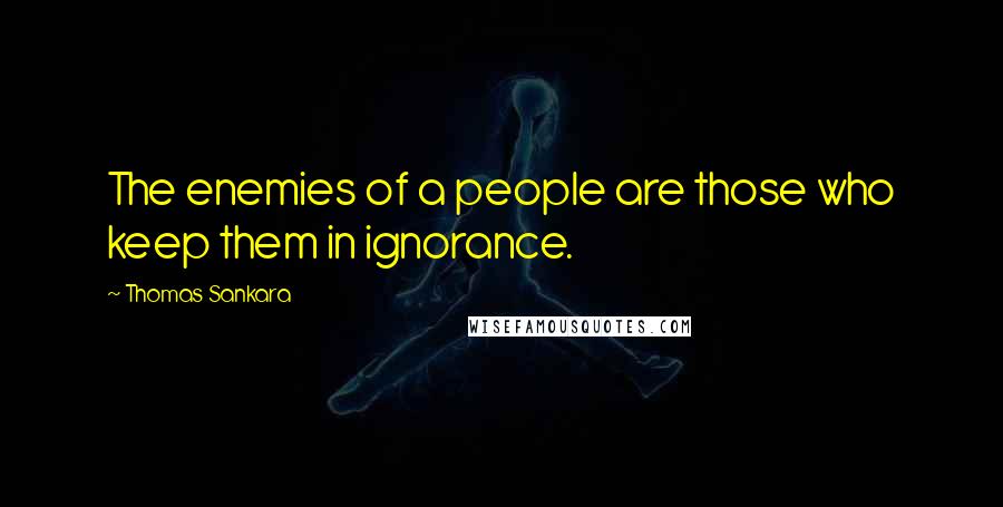 Thomas Sankara Quotes: The enemies of a people are those who keep them in ignorance.