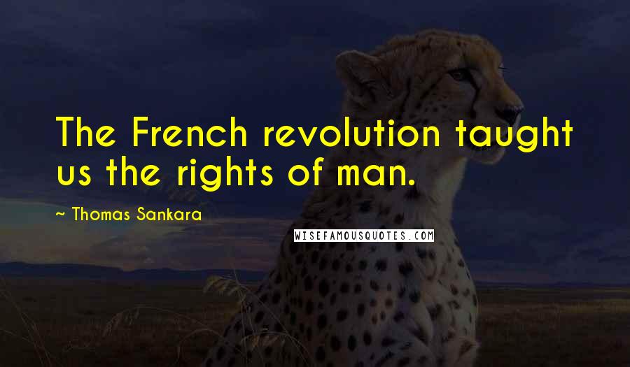 Thomas Sankara Quotes: The French revolution taught us the rights of man.