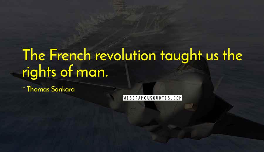 Thomas Sankara Quotes: The French revolution taught us the rights of man.