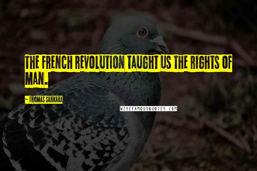 Thomas Sankara Quotes: The French revolution taught us the rights of man.