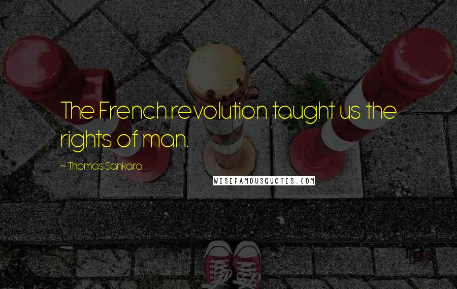 Thomas Sankara Quotes: The French revolution taught us the rights of man.