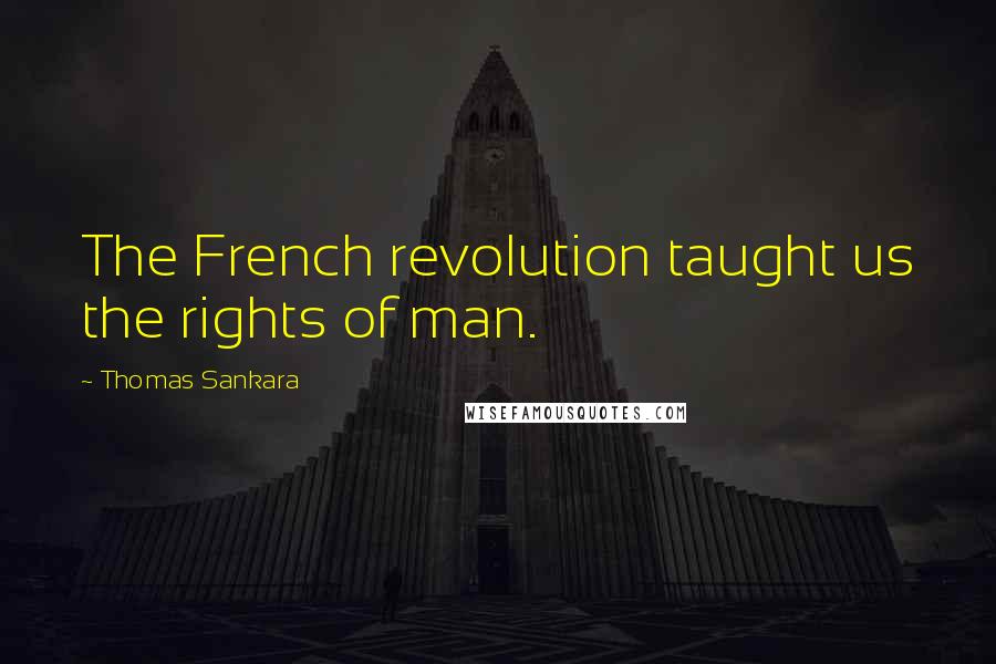 Thomas Sankara Quotes: The French revolution taught us the rights of man.