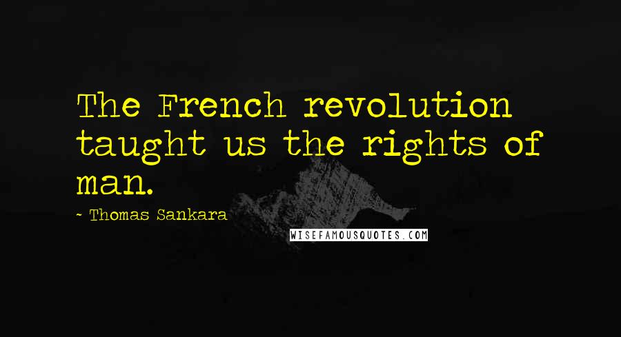 Thomas Sankara Quotes: The French revolution taught us the rights of man.