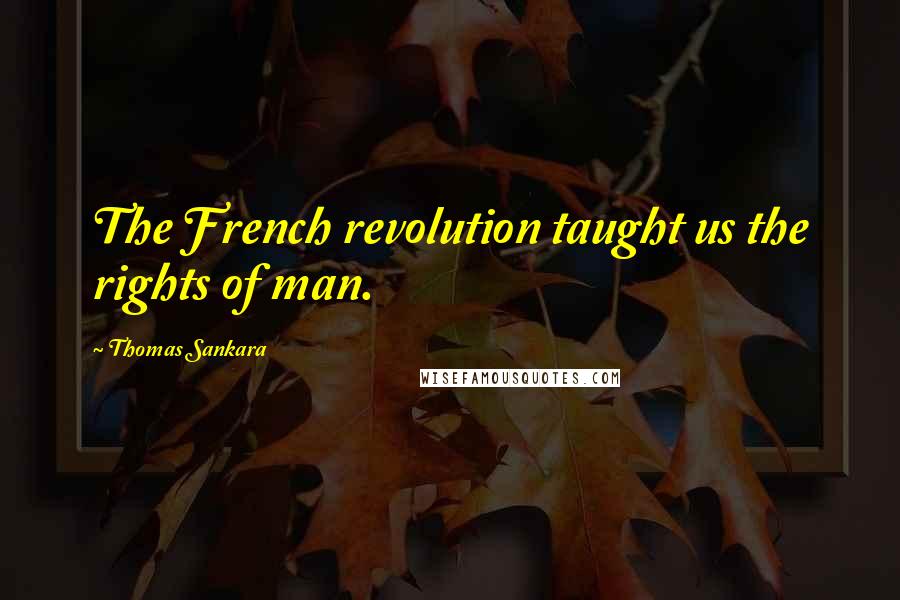 Thomas Sankara Quotes: The French revolution taught us the rights of man.