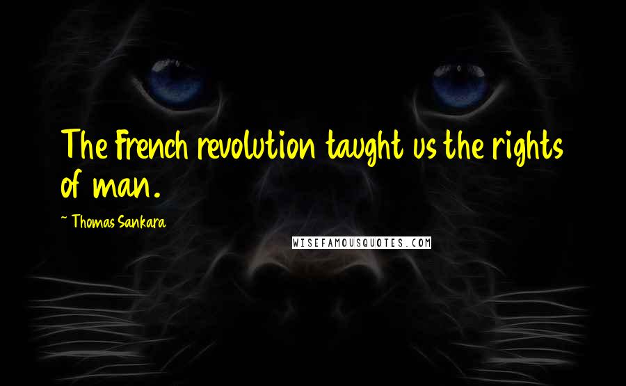 Thomas Sankara Quotes: The French revolution taught us the rights of man.