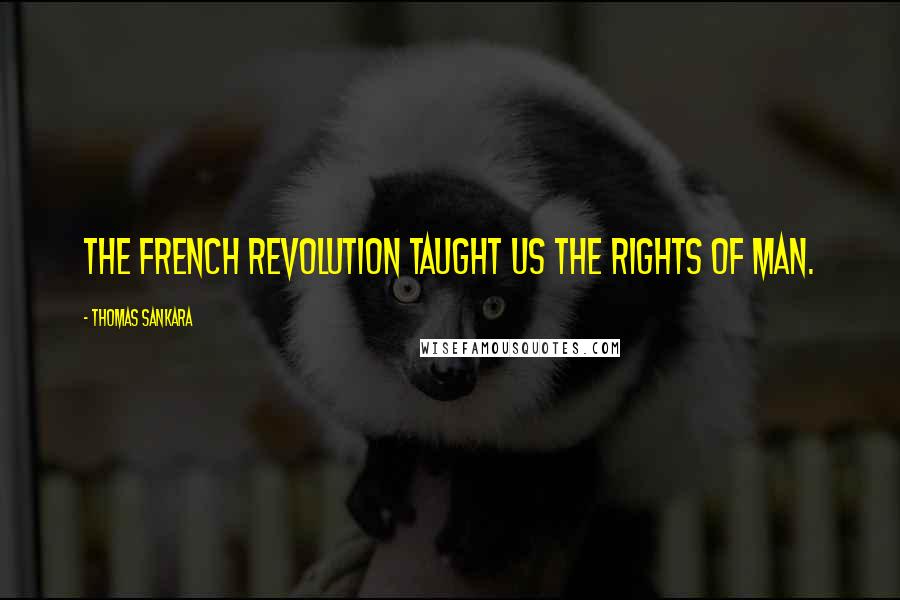 Thomas Sankara Quotes: The French revolution taught us the rights of man.