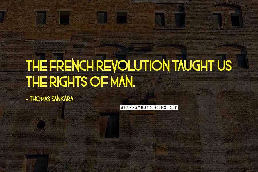 Thomas Sankara Quotes: The French revolution taught us the rights of man.