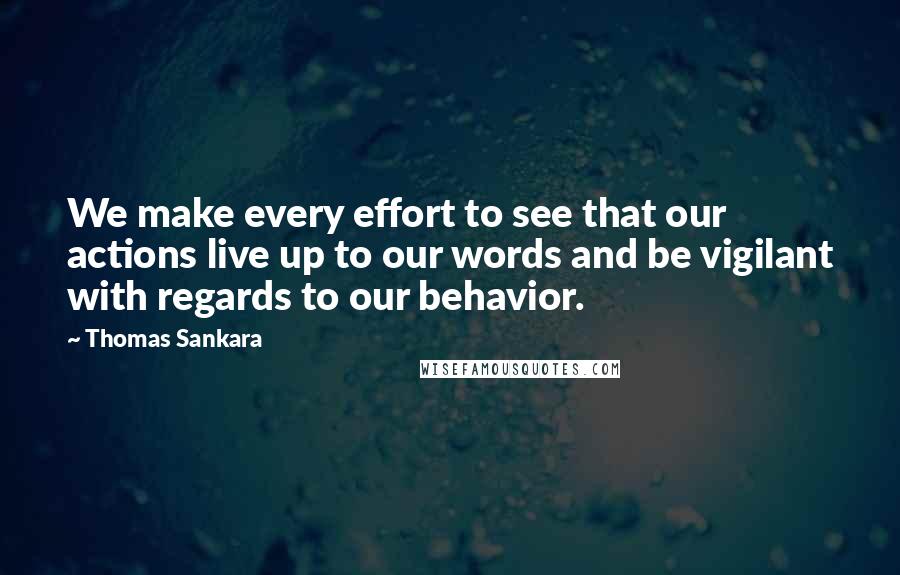 Thomas Sankara Quotes: We make every effort to see that our actions live up to our words and be vigilant with regards to our behavior.