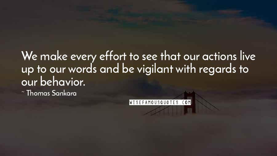 Thomas Sankara Quotes: We make every effort to see that our actions live up to our words and be vigilant with regards to our behavior.