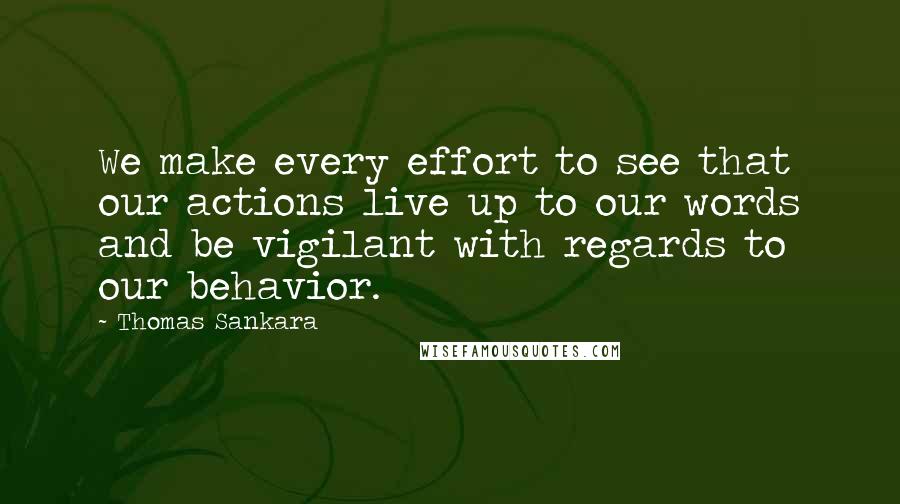 Thomas Sankara Quotes: We make every effort to see that our actions live up to our words and be vigilant with regards to our behavior.