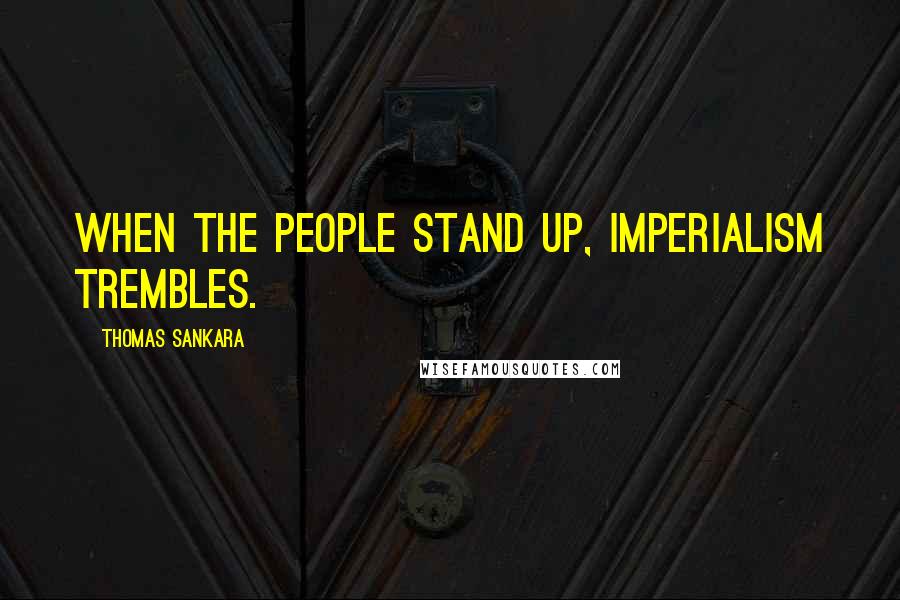 Thomas Sankara Quotes: When the people stand up, imperialism trembles.