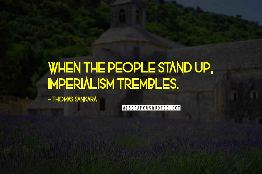 Thomas Sankara Quotes: When the people stand up, imperialism trembles.