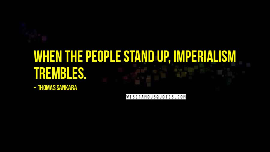 Thomas Sankara Quotes: When the people stand up, imperialism trembles.