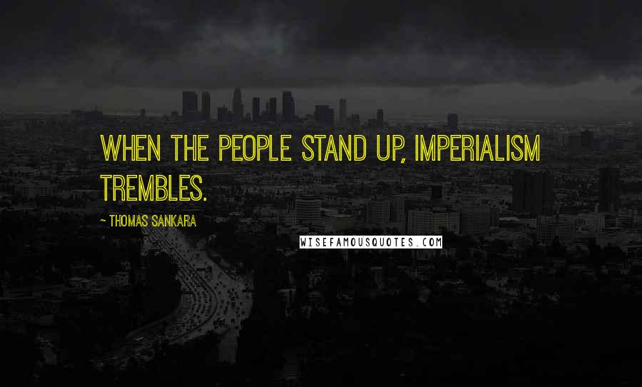 Thomas Sankara Quotes: When the people stand up, imperialism trembles.