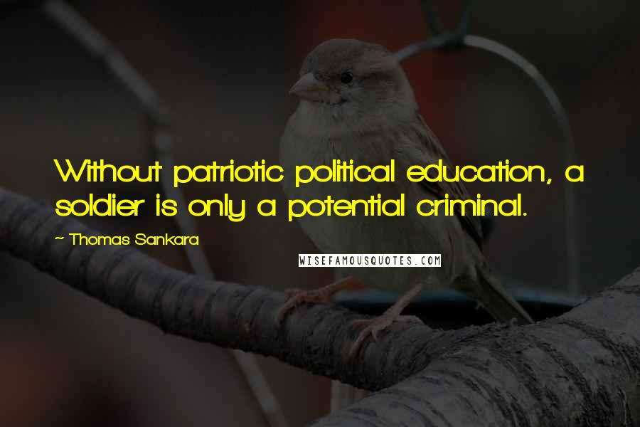 Thomas Sankara Quotes: Without patriotic political education, a soldier is only a potential criminal.