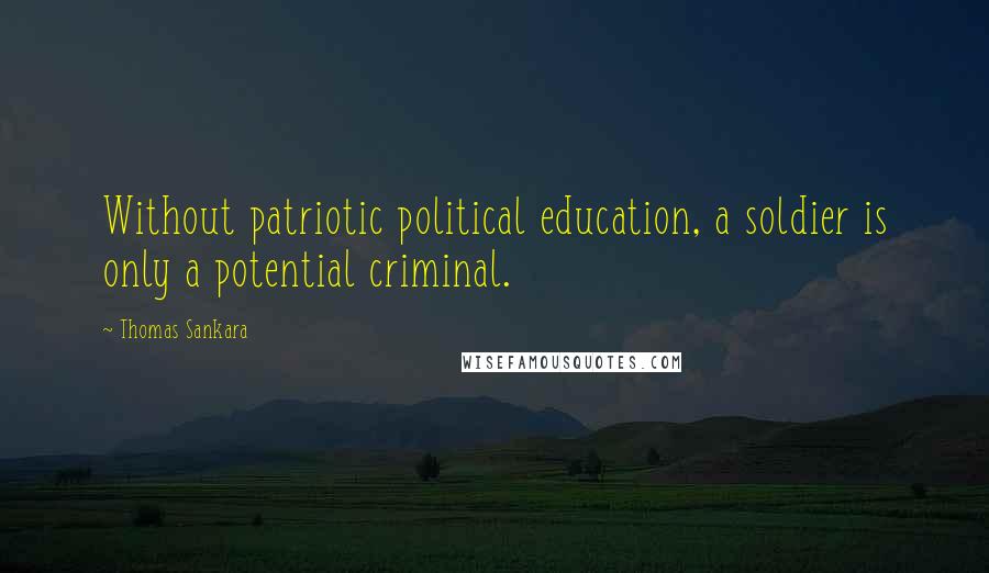 Thomas Sankara Quotes: Without patriotic political education, a soldier is only a potential criminal.