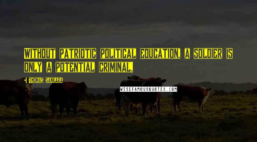 Thomas Sankara Quotes: Without patriotic political education, a soldier is only a potential criminal.