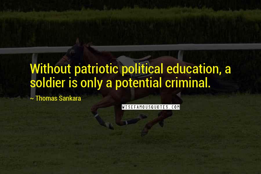 Thomas Sankara Quotes: Without patriotic political education, a soldier is only a potential criminal.