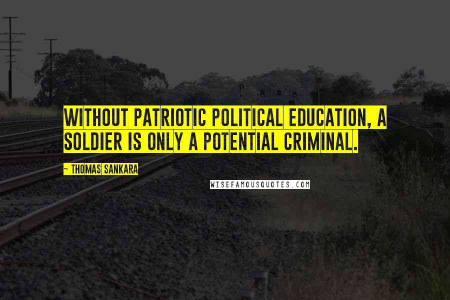 Thomas Sankara Quotes: Without patriotic political education, a soldier is only a potential criminal.