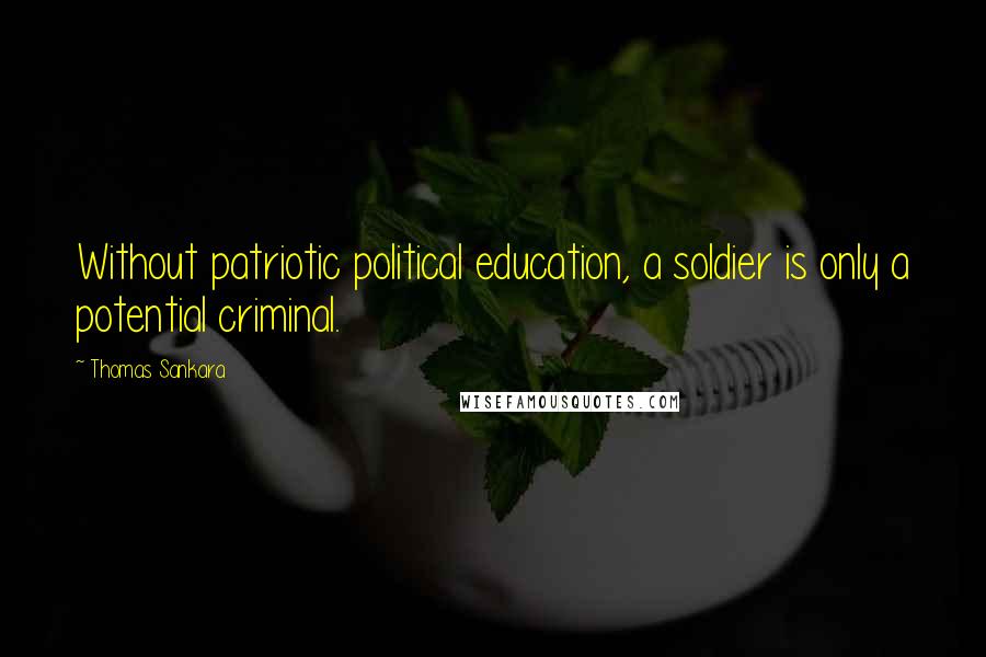 Thomas Sankara Quotes: Without patriotic political education, a soldier is only a potential criminal.