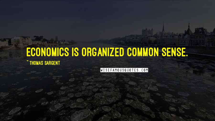 Thomas Sargent Quotes: Economics is organized common sense.