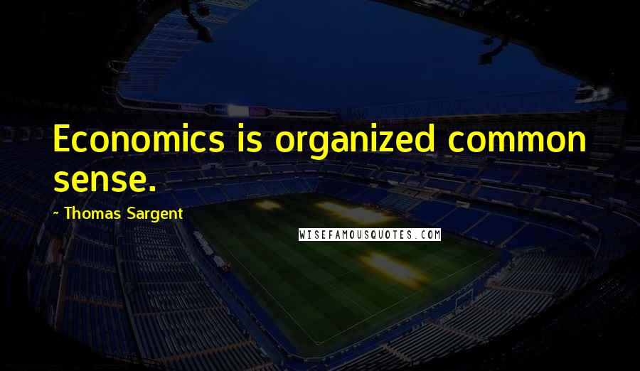 Thomas Sargent Quotes: Economics is organized common sense.