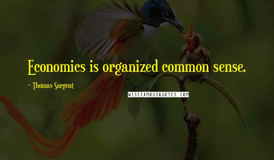 Thomas Sargent Quotes: Economics is organized common sense.