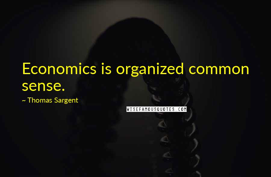 Thomas Sargent Quotes: Economics is organized common sense.