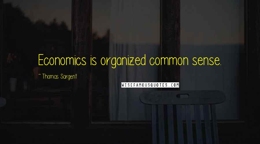 Thomas Sargent Quotes: Economics is organized common sense.