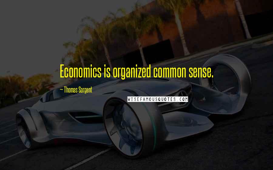 Thomas Sargent Quotes: Economics is organized common sense.