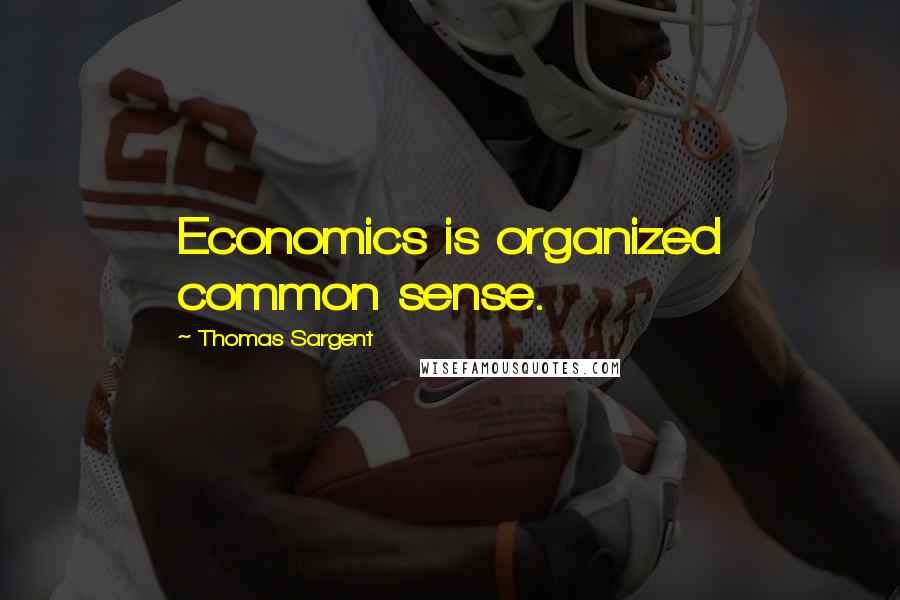 Thomas Sargent Quotes: Economics is organized common sense.