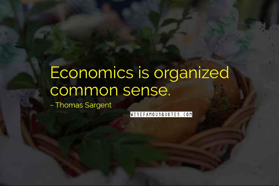 Thomas Sargent Quotes: Economics is organized common sense.