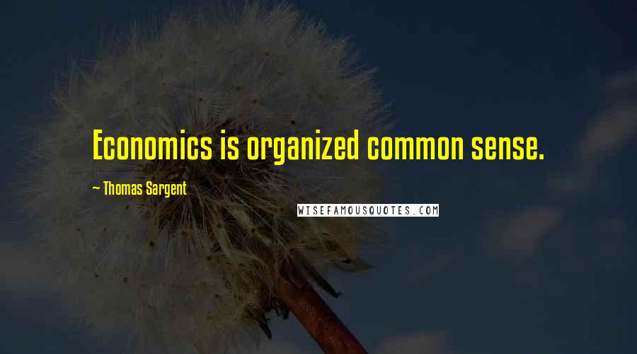 Thomas Sargent Quotes: Economics is organized common sense.