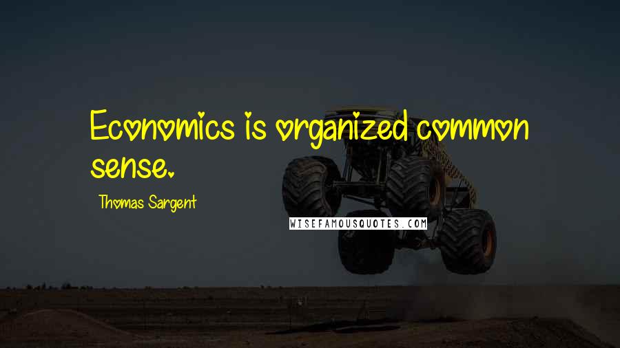 Thomas Sargent Quotes: Economics is organized common sense.