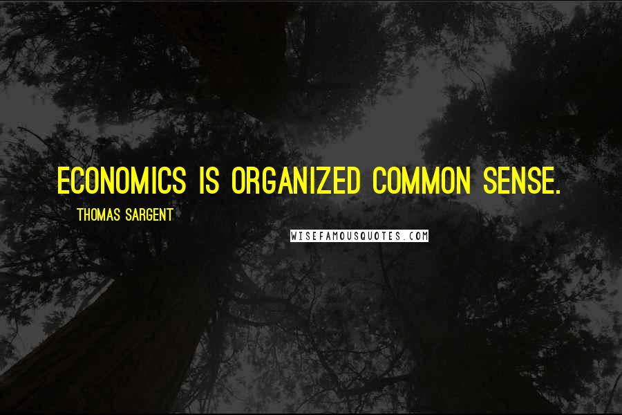 Thomas Sargent Quotes: Economics is organized common sense.