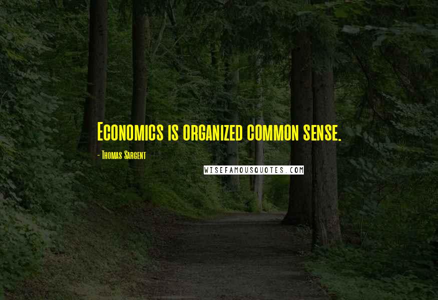 Thomas Sargent Quotes: Economics is organized common sense.