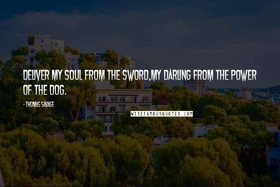 Thomas Savage Quotes: Deliver my soul from the sword,my darling from the power of the dog.