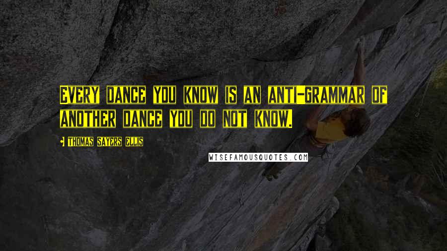 Thomas Sayers Ellis Quotes: Every dance you know is an anti-grammar of another dance you do not know.