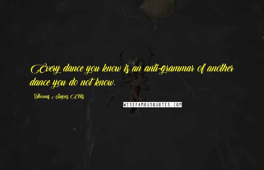 Thomas Sayers Ellis Quotes: Every dance you know is an anti-grammar of another dance you do not know.