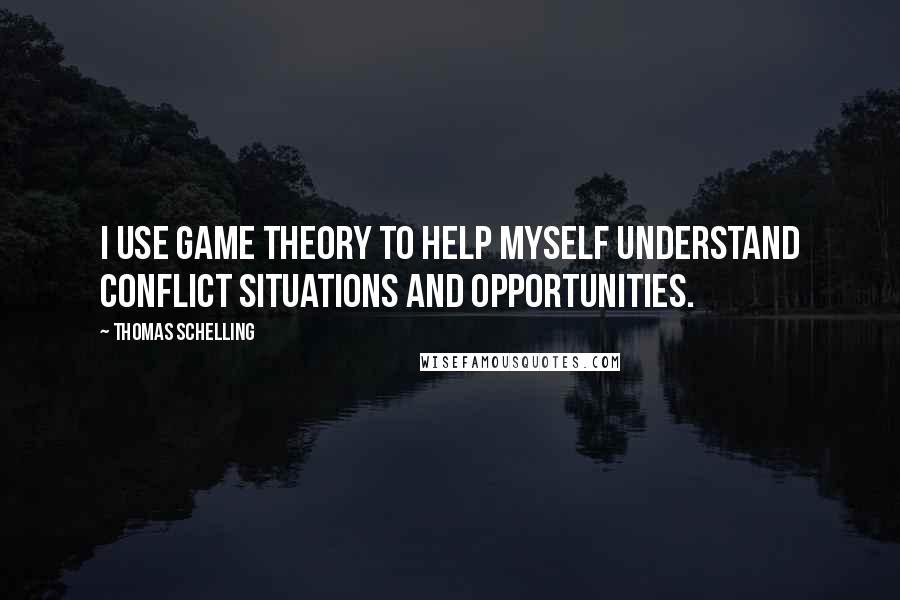 Thomas Schelling Quotes: I use game theory to help myself understand conflict situations and opportunities.